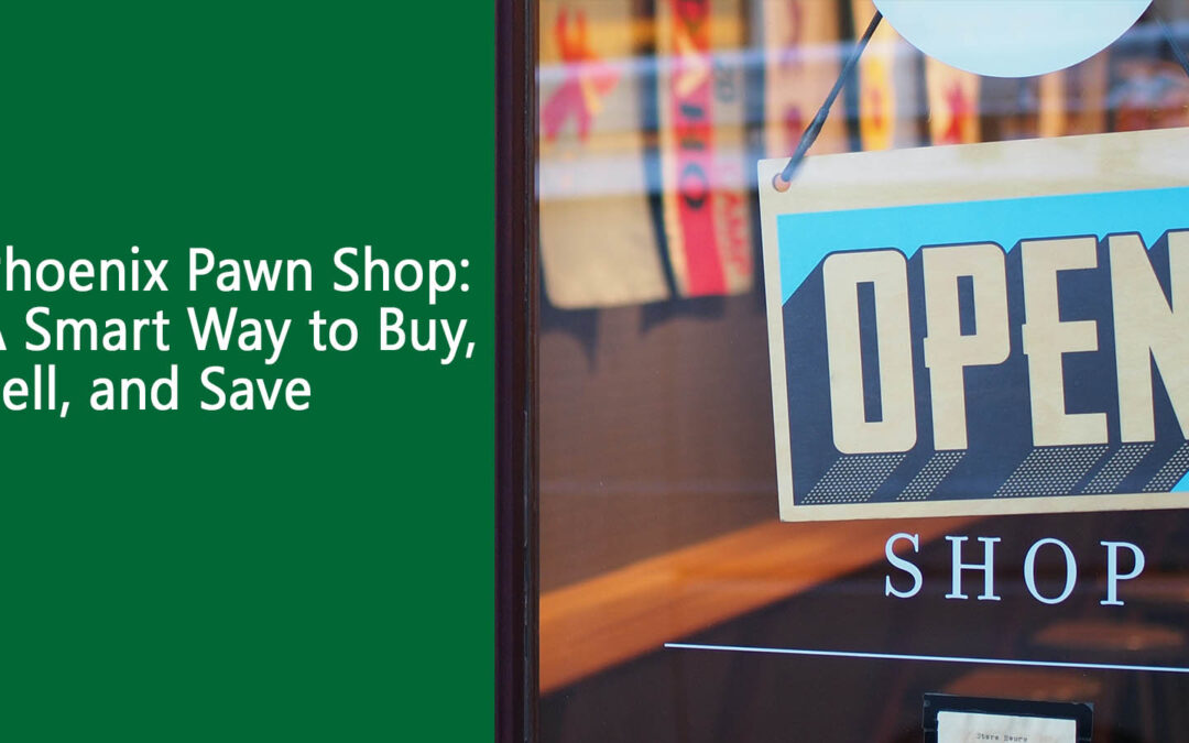 Phoenix Pawn Shop: A Smart Way to Buy, Sell, and Save